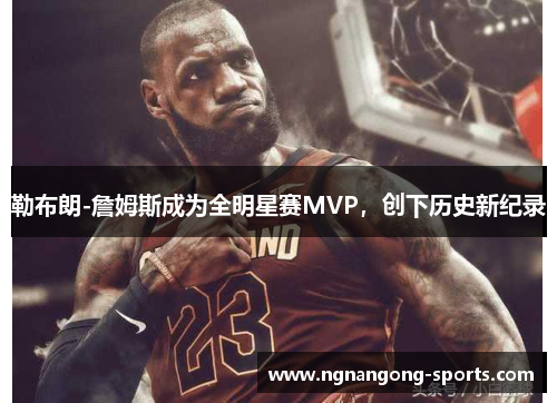 勒布朗-詹姆斯成为全明星赛MVP，创下历史新纪录