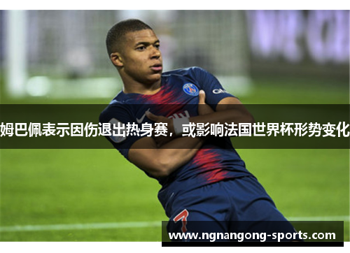 姆巴佩表示因伤退出热身赛，或影响法国世界杯形势变化