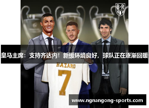 皇马主席：支持齐达内！新援环境良好，球队正在逐渐回暖