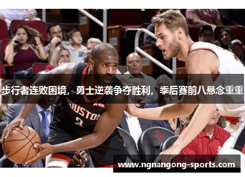 步行者连败困境，勇士逆袭争夺胜利，季后赛前八悬念重重