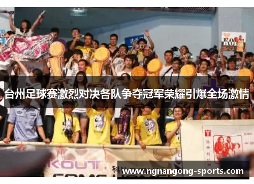 台州足球赛激烈对决各队争夺冠军荣耀引爆全场激情