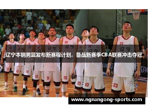 辽宁本钢男篮发布新赛程计划，备战新赛季CBA联赛冲击夺冠