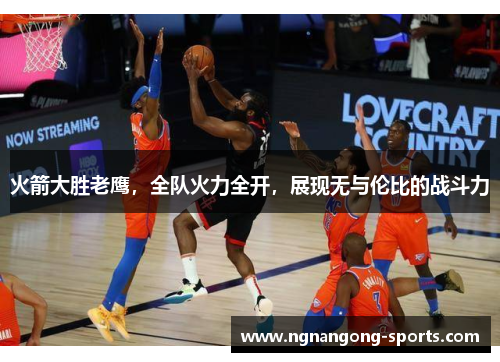 火箭大胜老鹰，全队火力全开，展现无与伦比的战斗力