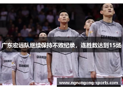 广东宏远队继续保持不败纪录，连胜数达到15场