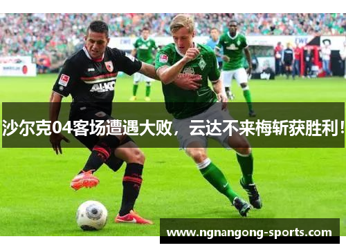 沙尔克04客场遭遇大败，云达不来梅斩获胜利！