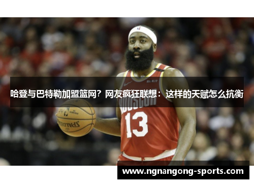 哈登与巴特勒加盟篮网？网友疯狂联想：这样的天赋怎么抗衡