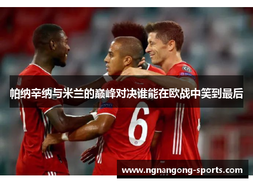 帕纳辛纳与米兰的巅峰对决谁能在欧战中笑到最后