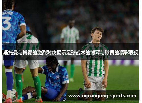 斯托曼与博德的激烈对决揭示足球战术的博弈与球员的精彩表现
