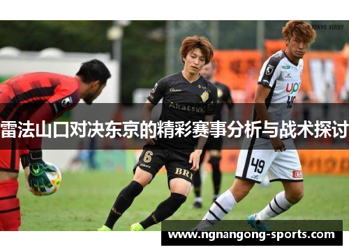 雷法山口对决东京的精彩赛事分析与战术探讨