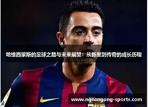 哈维西蒙斯的足球之路与未来展望：从新星到传奇的成长历程