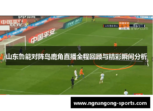 山东鲁能对阵岛鹿角直播全程回顾与精彩瞬间分析
