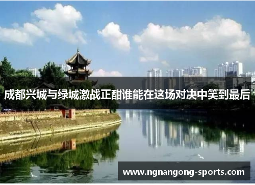 成都兴城与绿城激战正酣谁能在这场对决中笑到最后