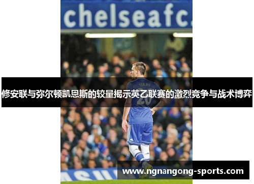 修安联与弥尔顿凯恩斯的较量揭示英乙联赛的激烈竞争与战术博弈