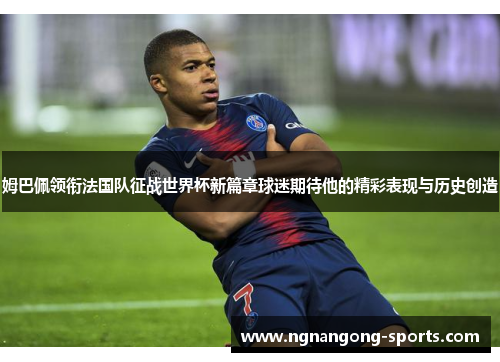 姆巴佩领衔法国队征战世界杯新篇章球迷期待他的精彩表现与历史创造