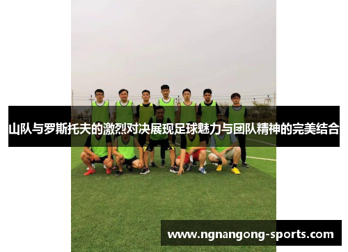 山队与罗斯托夫的激烈对决展现足球魅力与团队精神的完美结合